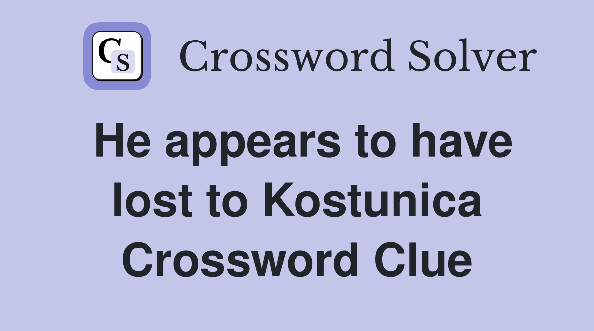 He appears to have lost to Kostunica Crossword Clue