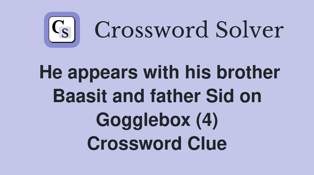 He appears with his brother Baasit and father Sid on Gogglebox (4) Crossword Clue