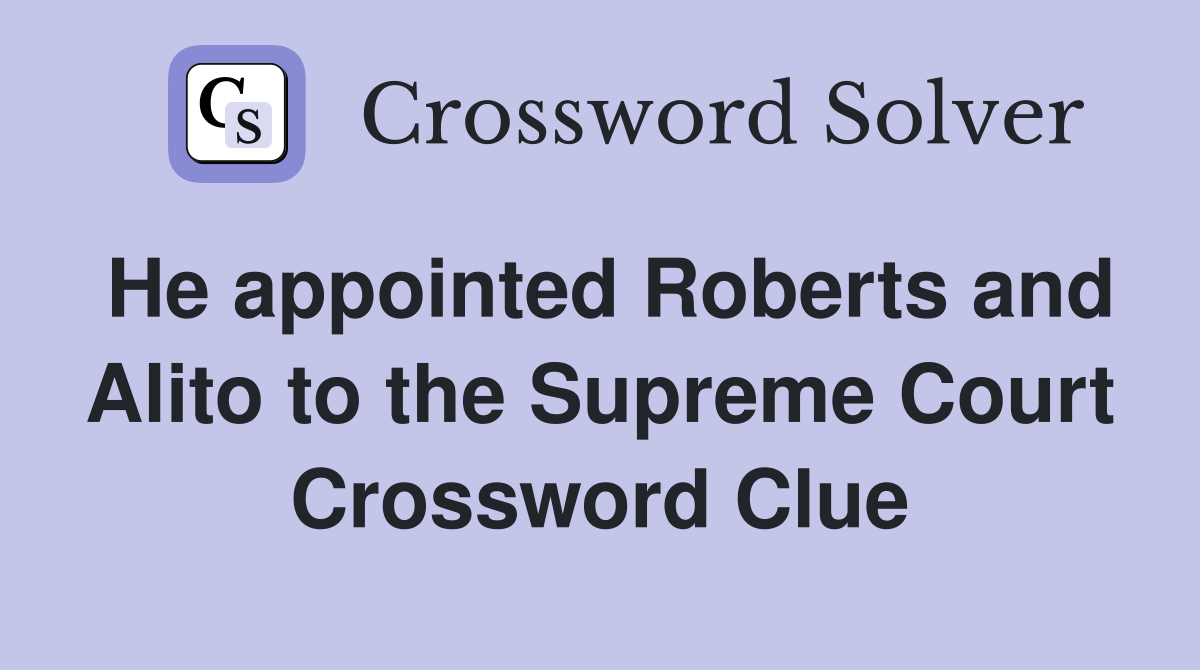 He appointed Roberts and Alito to the Supreme Court Crossword Clue