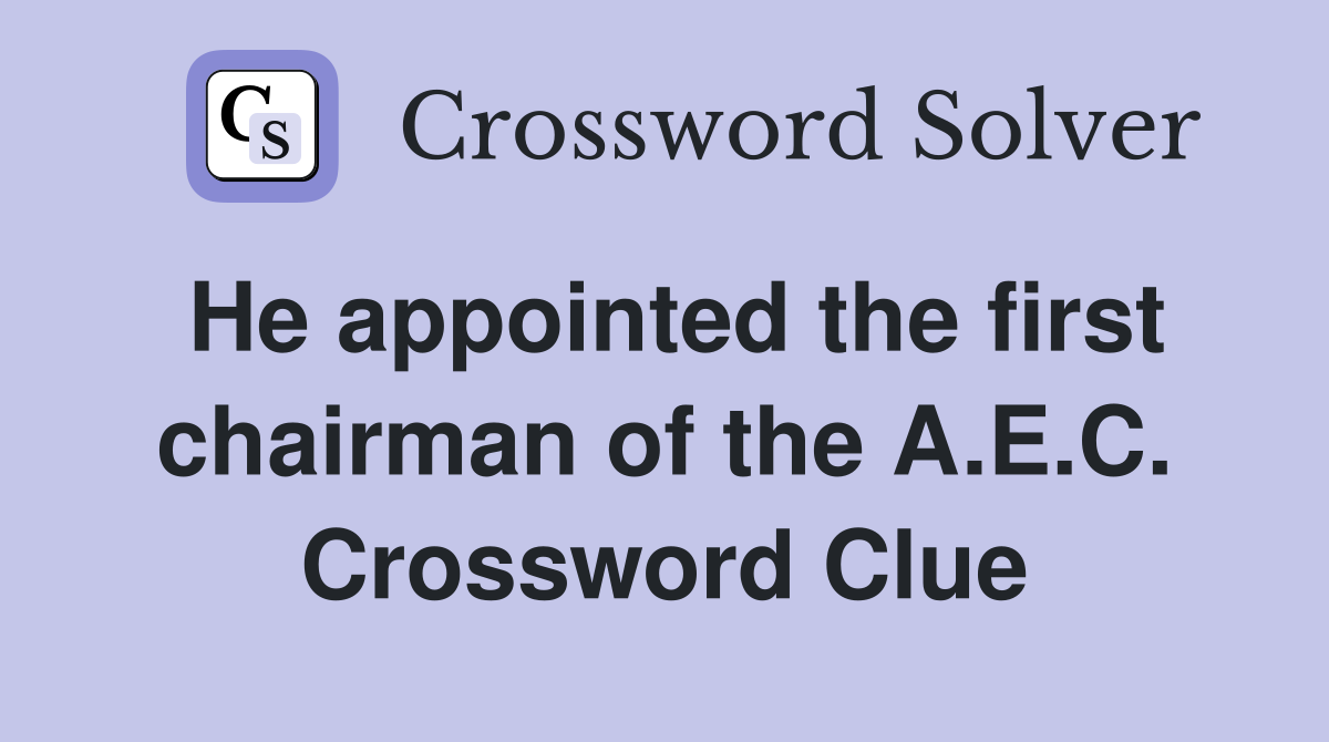 He appointed the first chairman of the A.E.C. Crossword Clue