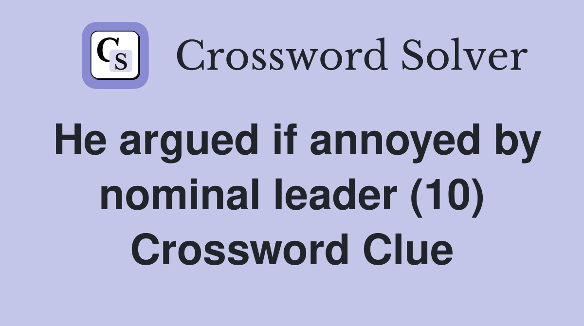 He argued if annoyed by nominal leader (10) Crossword Clue