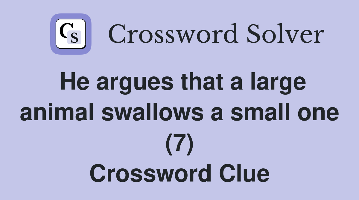 He argues that a large animal swallows a small one (7) Crossword Clue