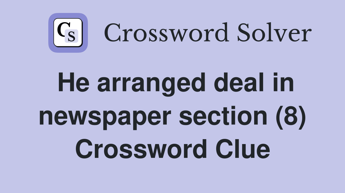 He arranged deal in newspaper section (8) Crossword Clue