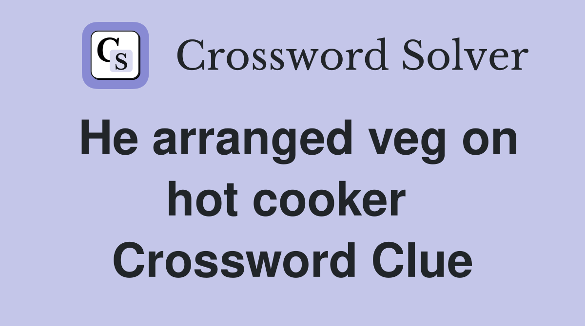 He arranged veg on hot cooker  Crossword Clue