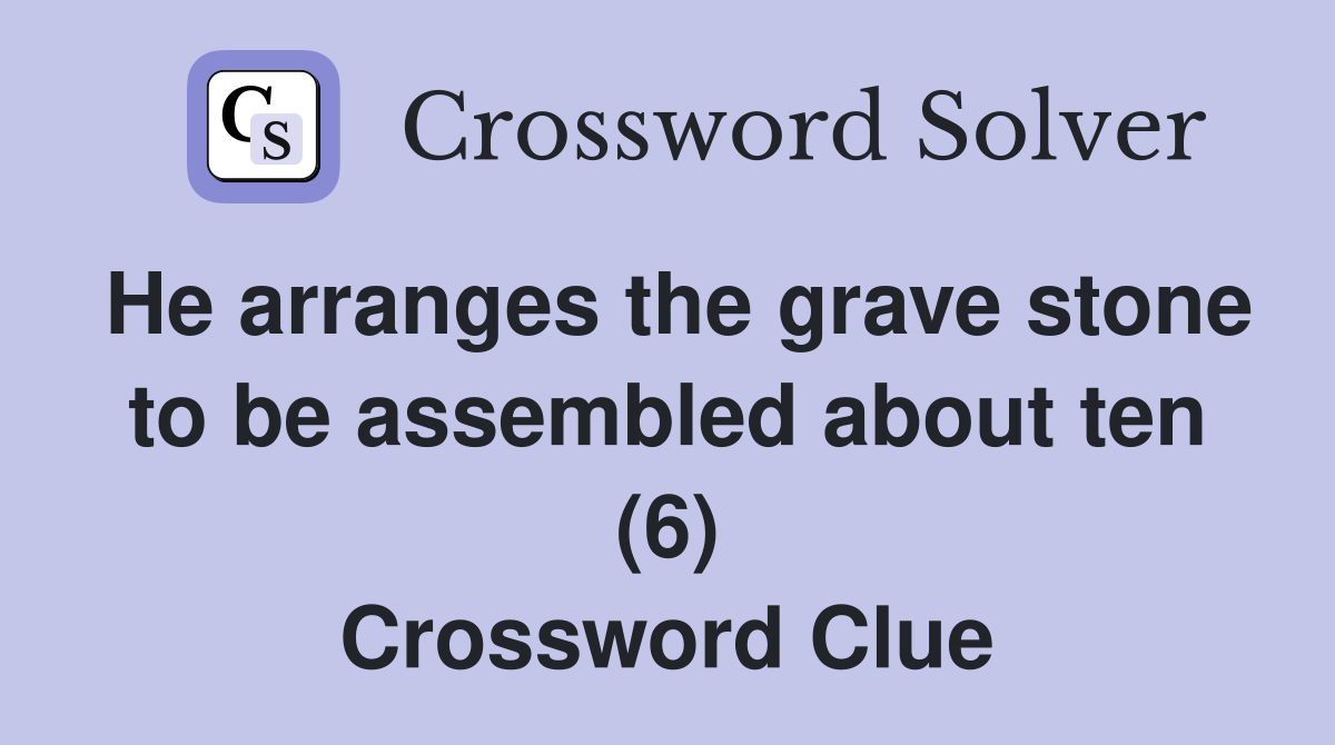 He arranges the grave stone to be assembled about ten (6) Crossword Clue