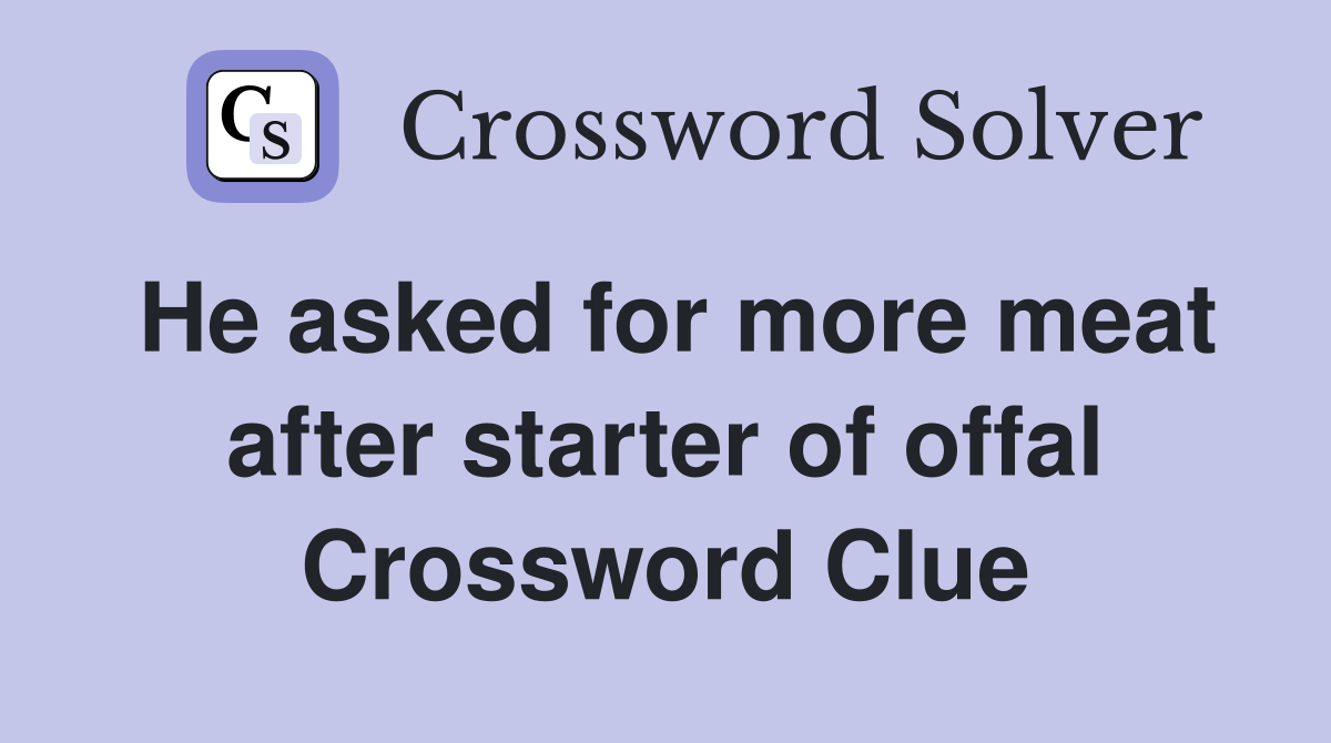 He asked for more meat after starter of offal Crossword Clue