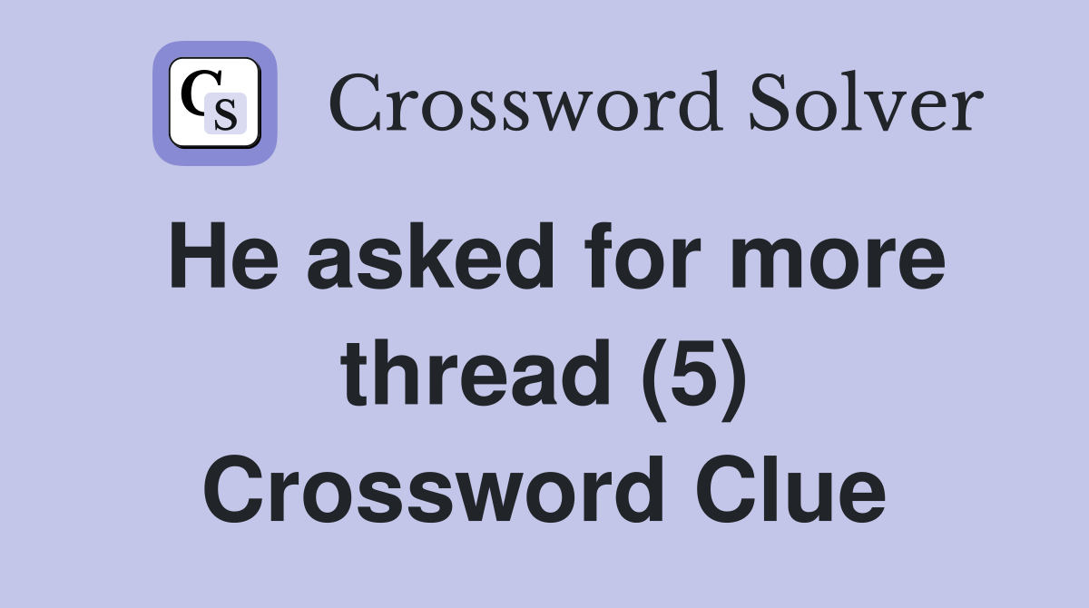 He asked for more thread (5) Crossword Clue