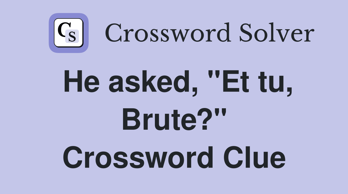He asked, "Et tu, Brute?" Crossword Clue