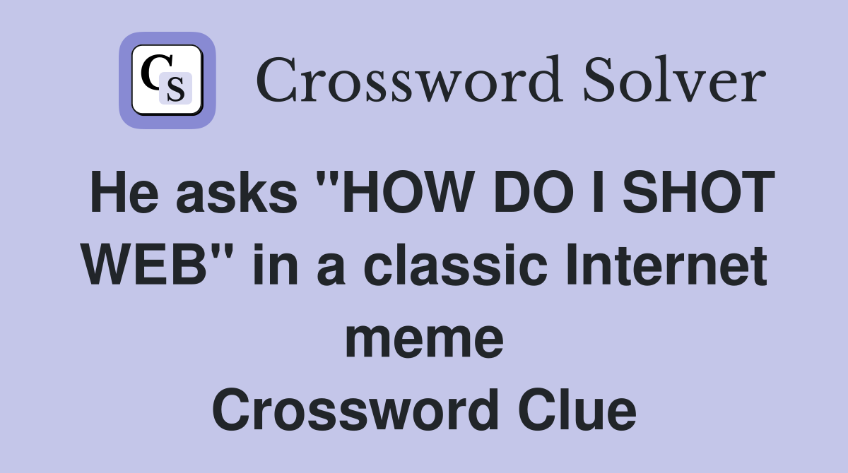 He asks "HOW DO I SHOT WEB" in a classic Internet meme Crossword Clue