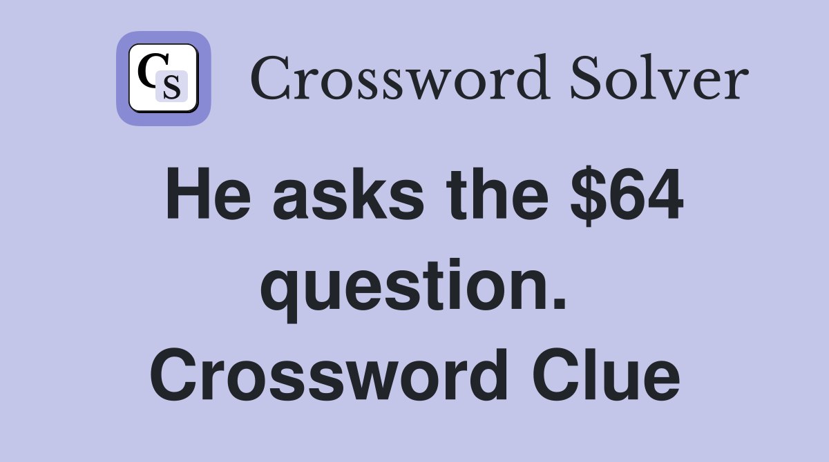 He asks the $64 question. Crossword Clue
