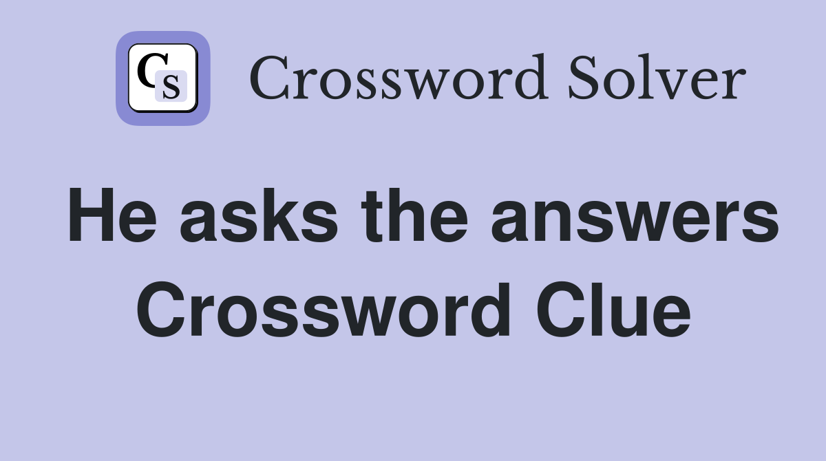 He asks the answers Crossword Clue