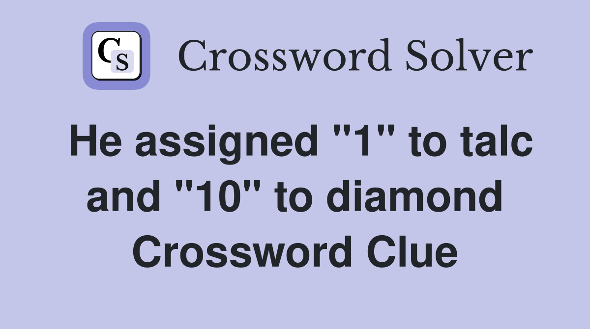 He assigned "1" to talc and "10" to diamond Crossword Clue