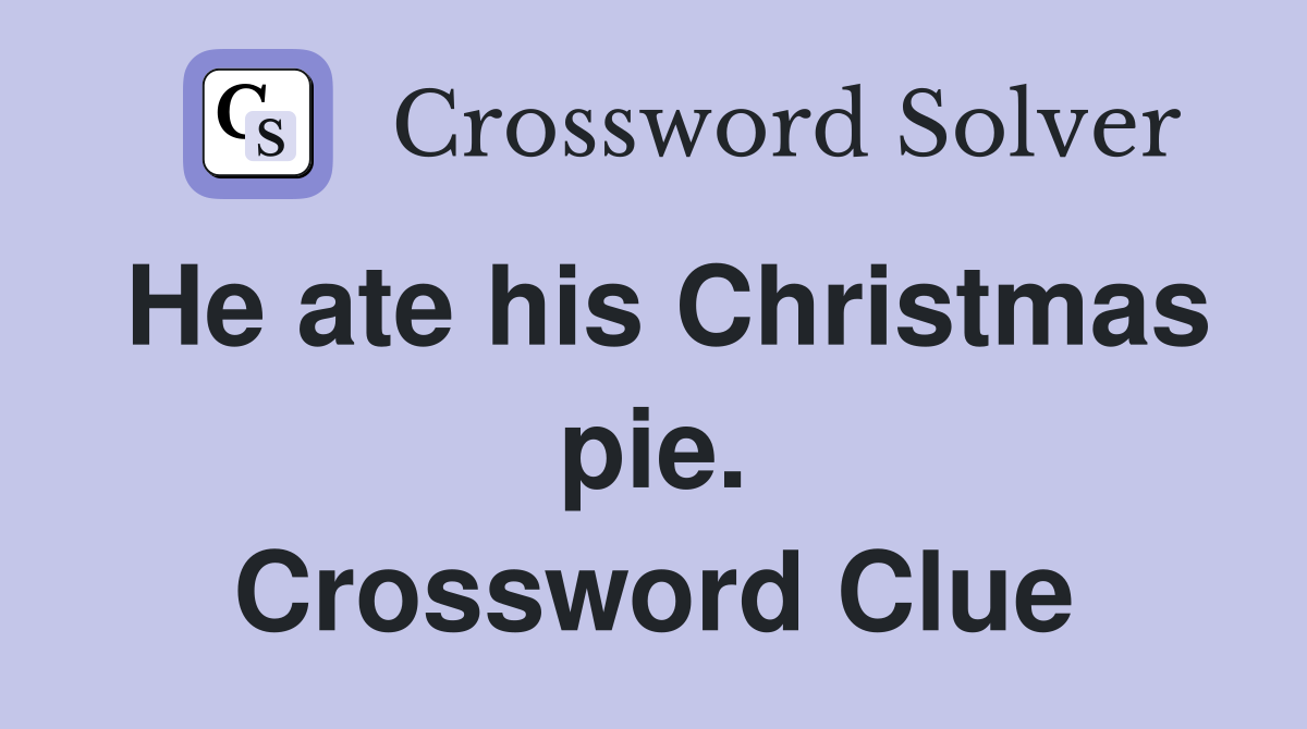 He ate his Christmas pie. Crossword Clue