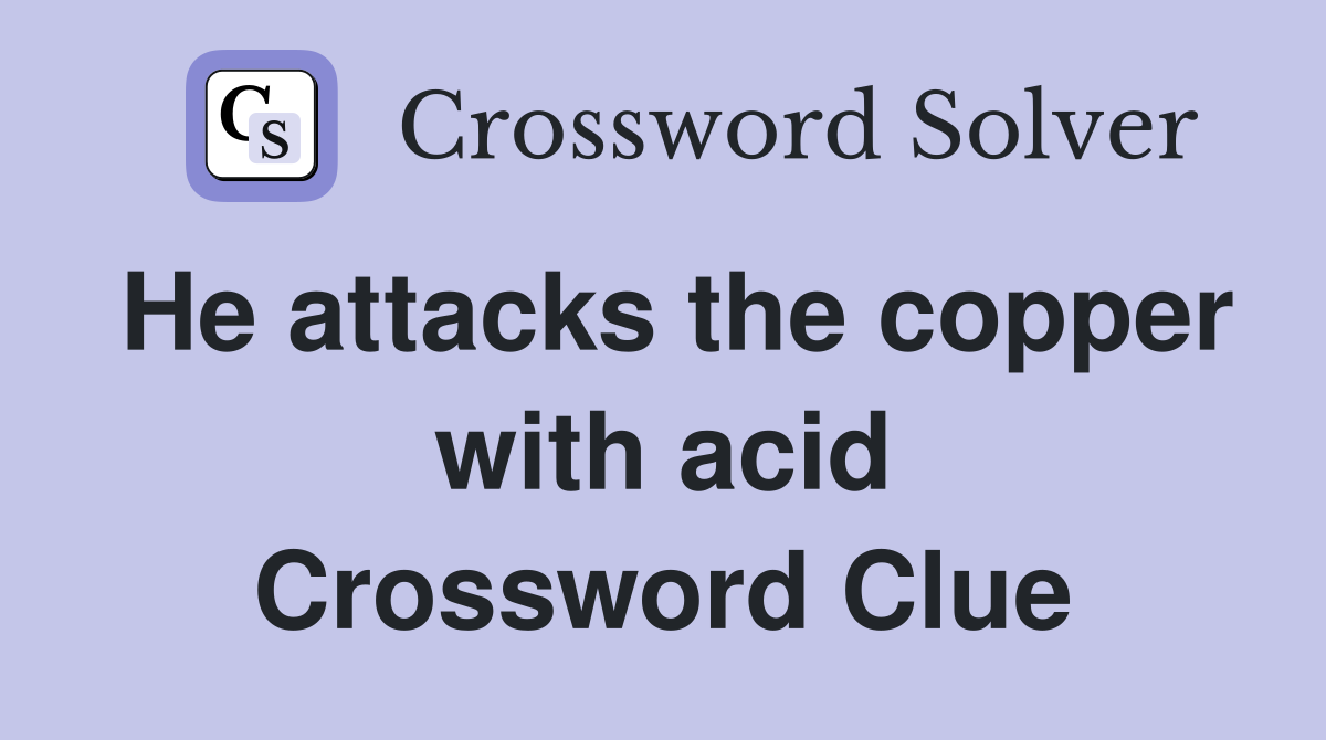He attacks the copper with acid Crossword Clue
