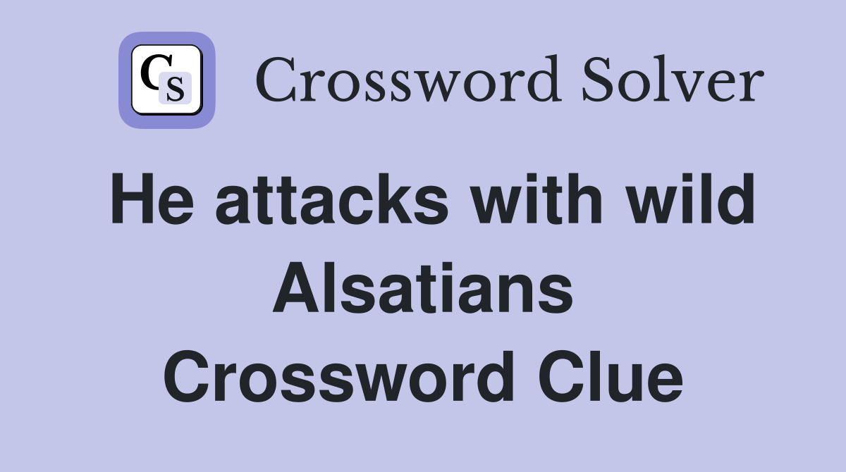 He attacks with wild Alsatians Crossword Clue