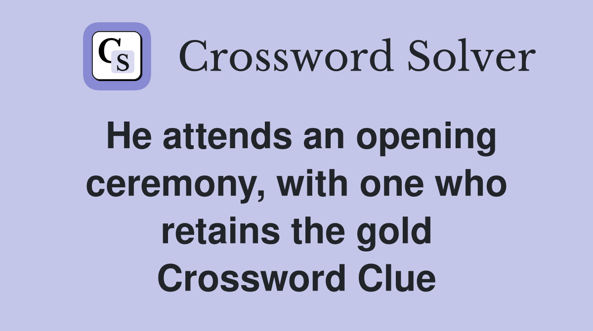 He attends an opening ceremony, with one who retains the gold Crossword Clue