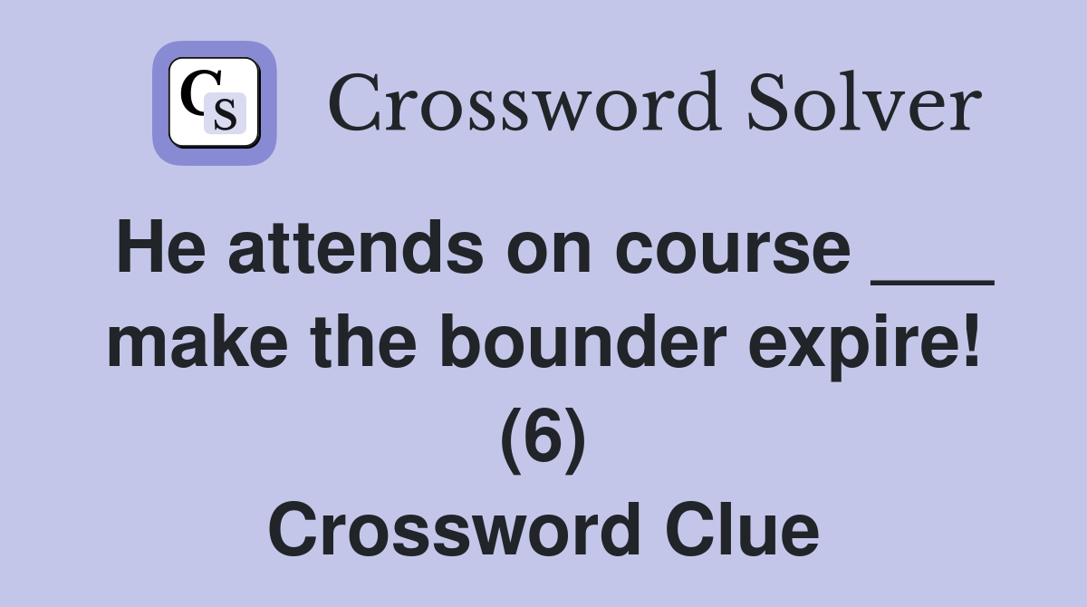 He attends on course ___ make the bounder expire! (6) Crossword Clue