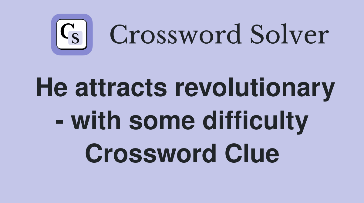 He attracts revolutionary - with some difficulty Crossword Clue