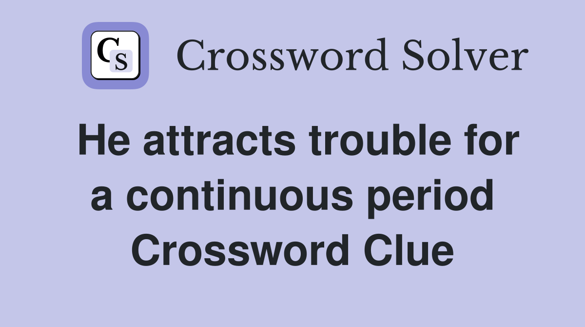 He attracts trouble for a continuous period Crossword Clue