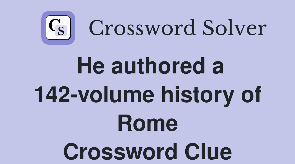 He authored a 142-volume history of Rome Crossword Clue