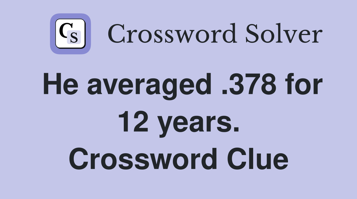 He averaged .378 for 12 years. Crossword Clue