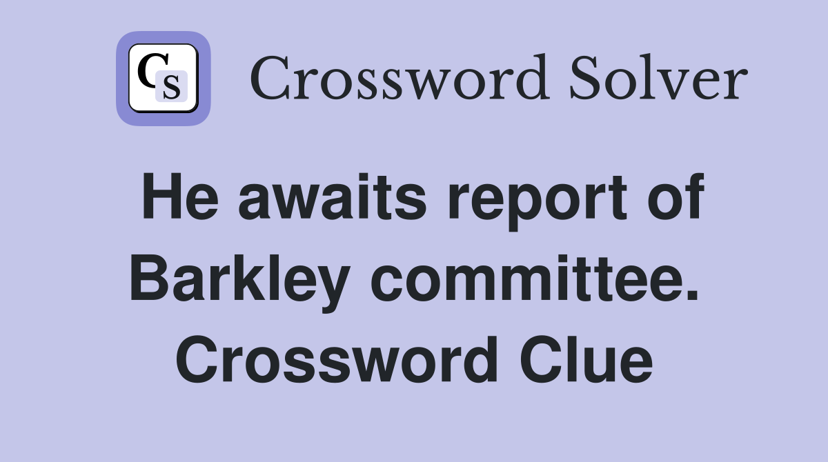He awaits report of Barkley committee. Crossword Clue