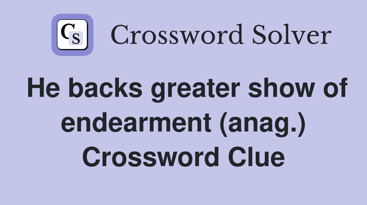 He backs greater show of endearment (anag.) Crossword Clue
