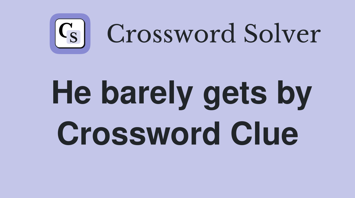 He barely gets by Crossword Clue