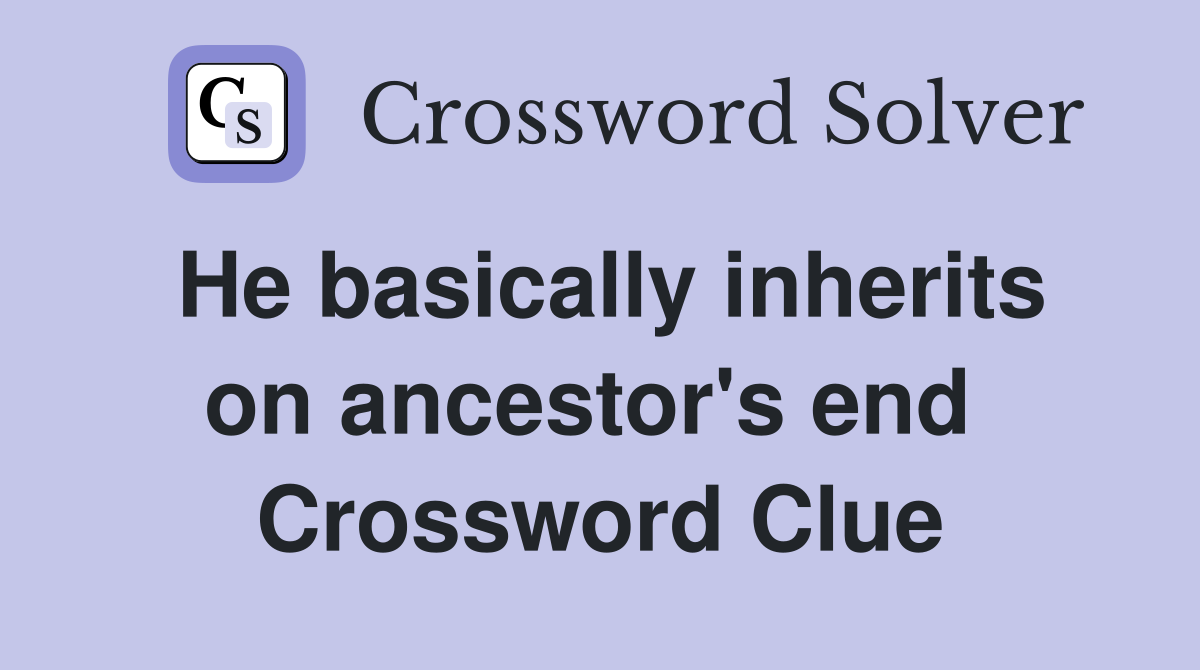 He basically inherits on ancestor's end  Crossword Clue