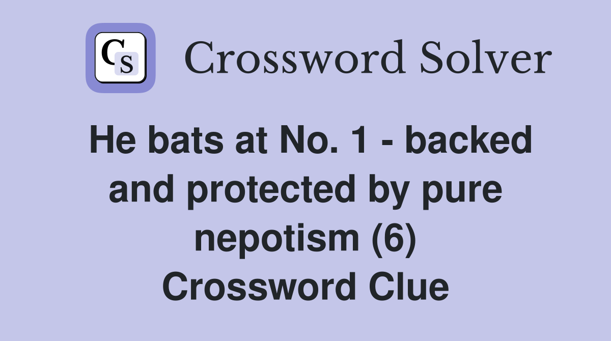 He bats at No. 1 - backed and protected by pure nepotism (6) Crossword Clue