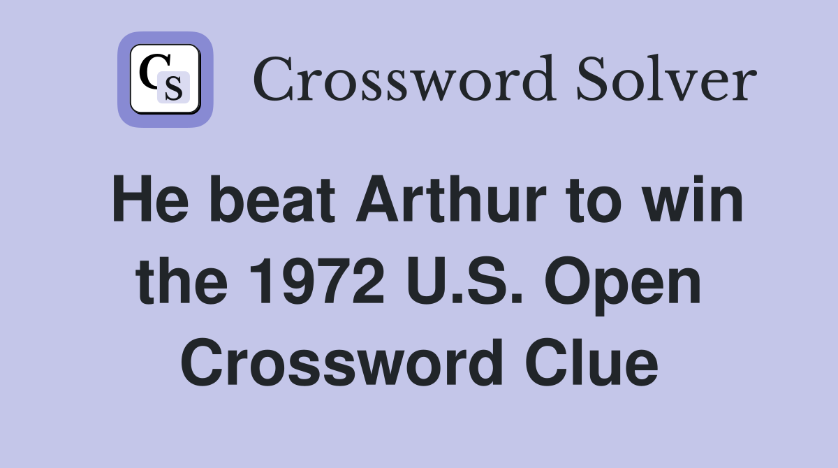 He beat Arthur to win the 1972 U.S. Open Crossword Clue