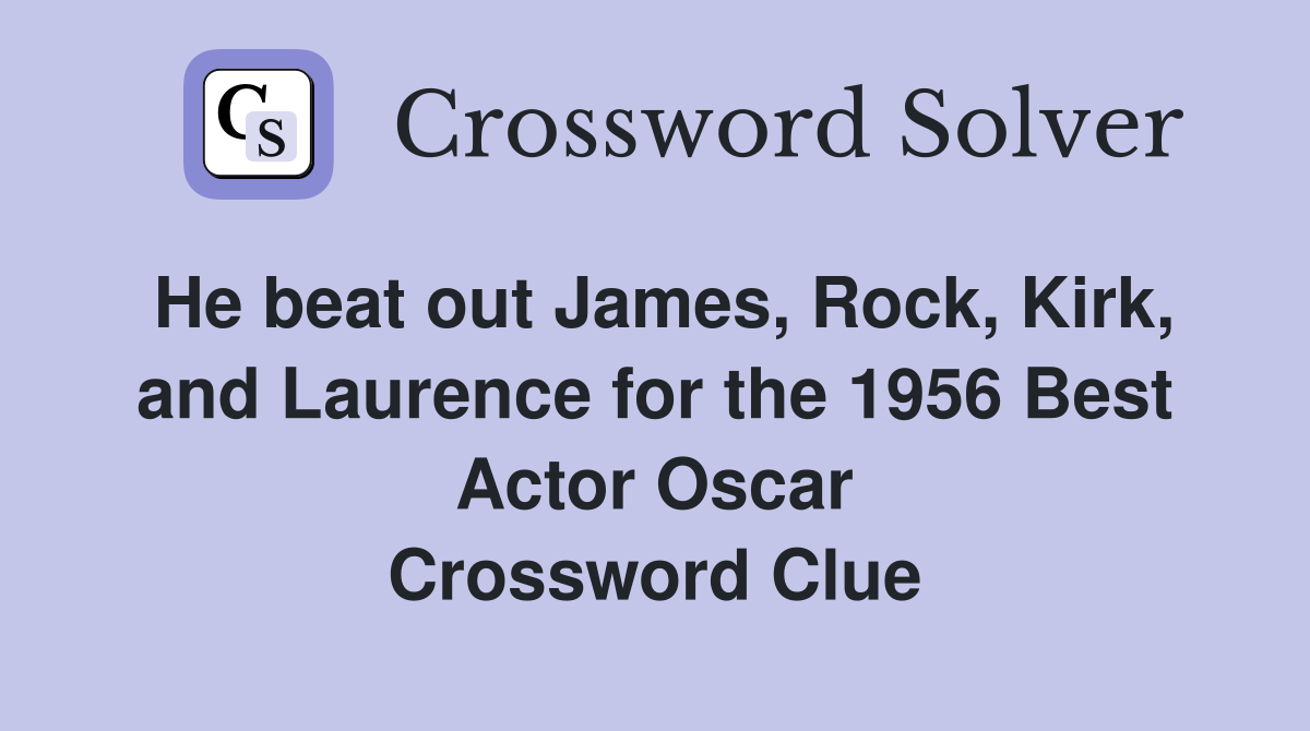 He beat out James, Rock, Kirk, and Laurence for the 1956 Best Actor Oscar Crossword Clue