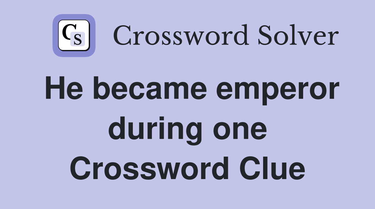 He became emperor during one Crossword Clue