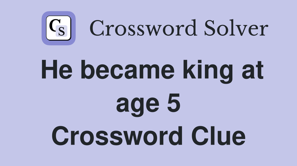 He became king at age 5 Crossword Clue