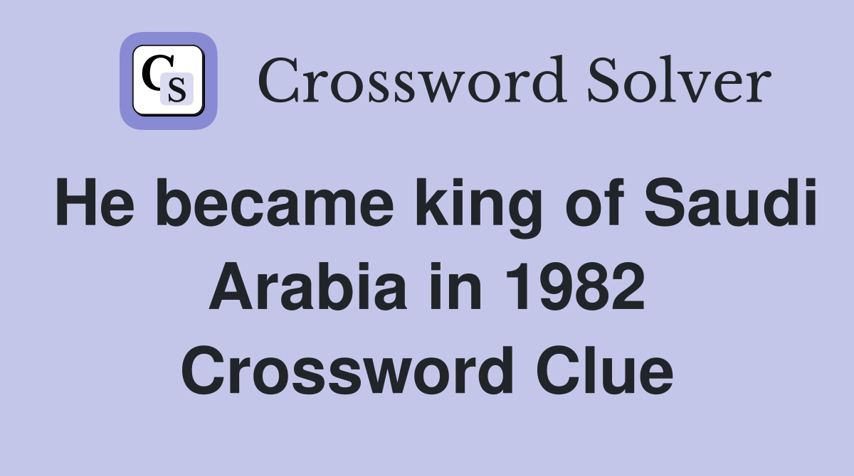 He became king of Saudi Arabia in 1982 Crossword Clue