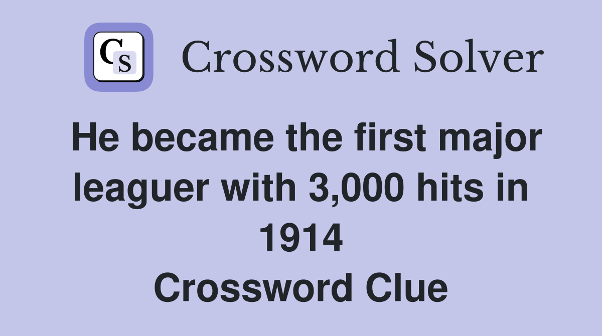 He became the first major leaguer with 3,000 hits in 1914 Crossword Clue