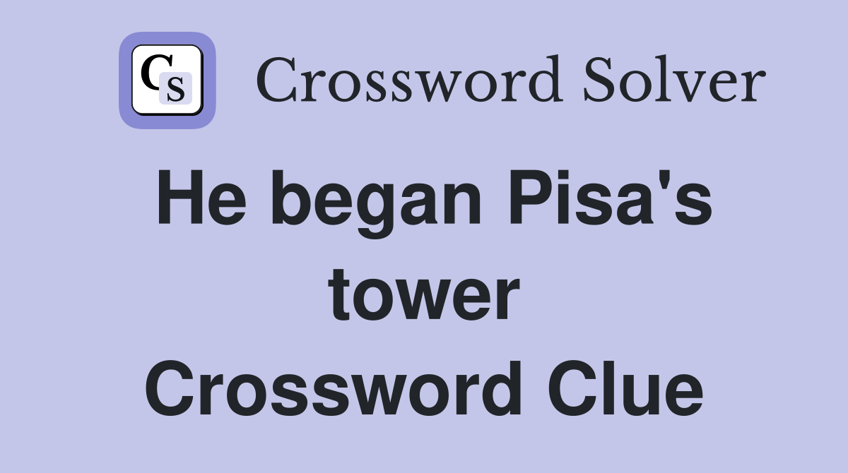 He began Pisa's tower Crossword Clue