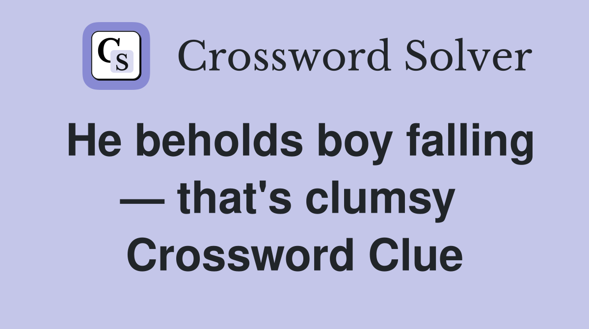 He beholds boy falling — that's clumsy  Crossword Clue