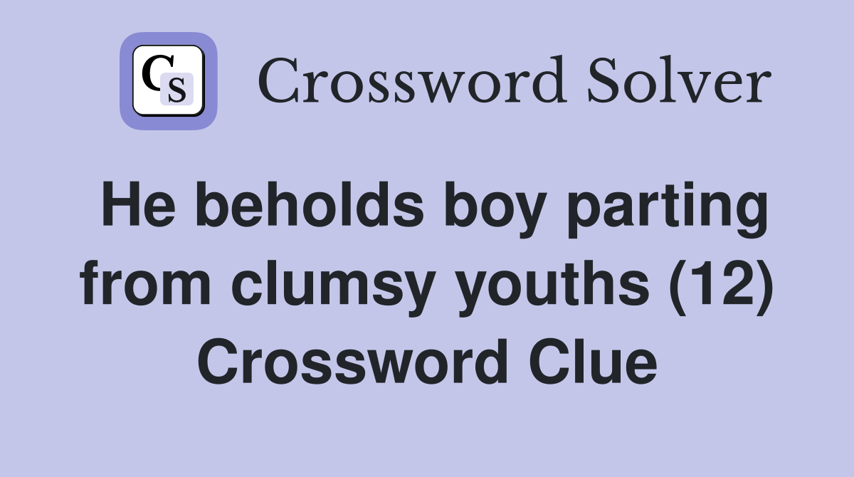He beholds boy parting from clumsy youths (12) Crossword Clue