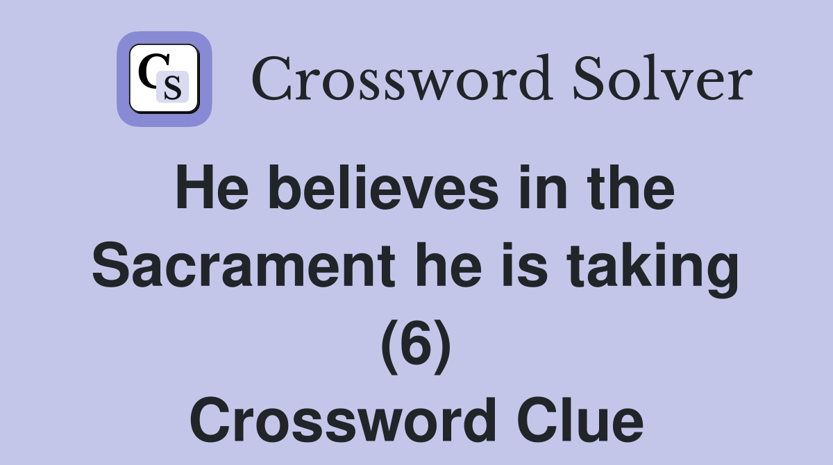 He believes in the Sacrament he is taking (6) Crossword Clue Answers