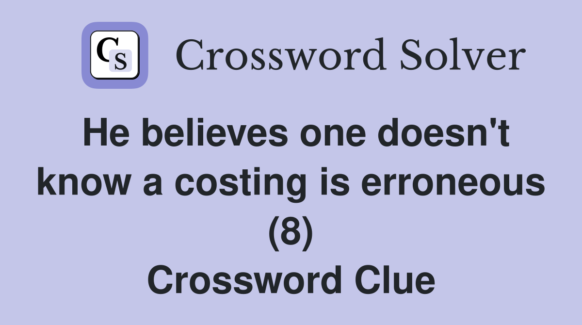 He believes one doesn't know a costing is erroneous (8) Crossword Clue