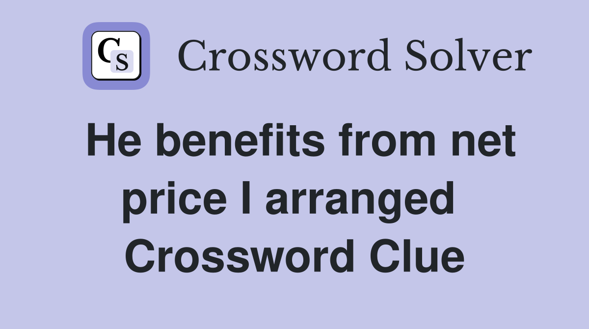 He benefits from net price I arranged  Crossword Clue