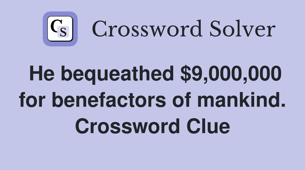 He bequeathed $9,000,000 for benefactors of mankind. Crossword Clue