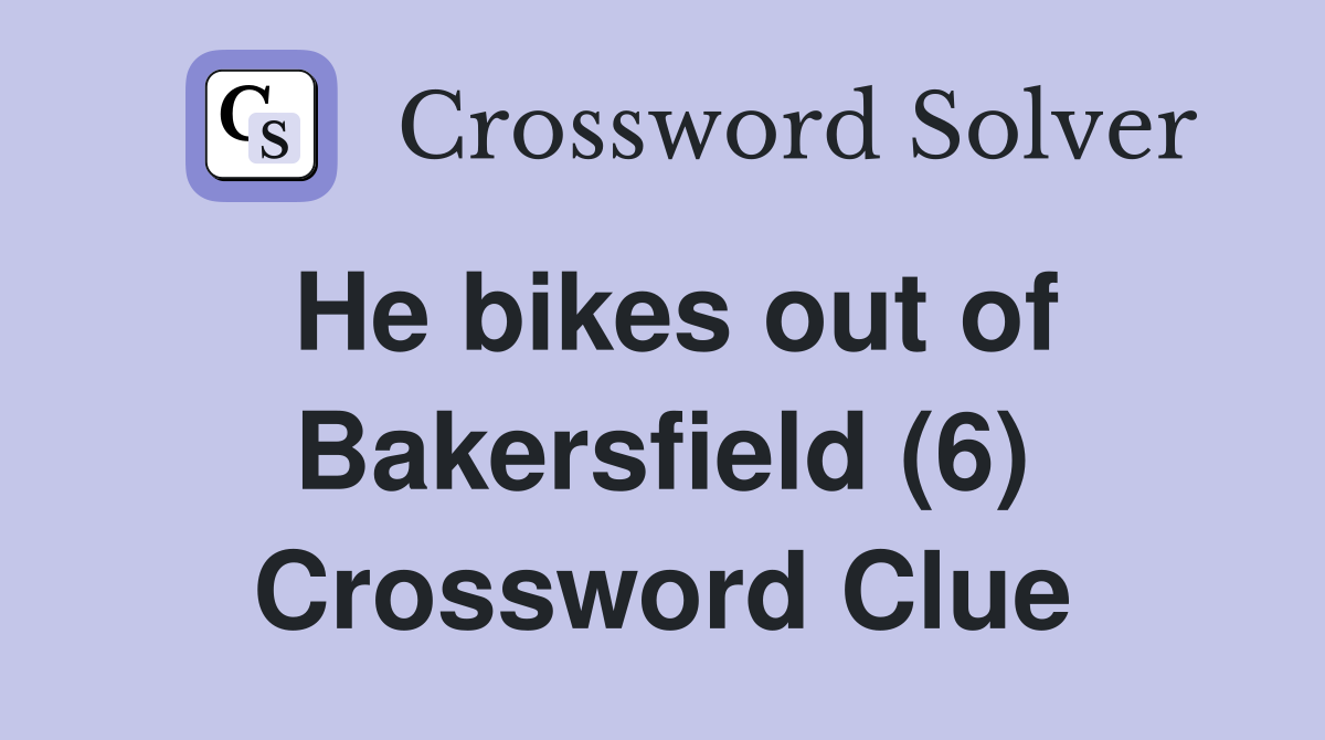 He bikes out of Bakersfield (6) Crossword Clue