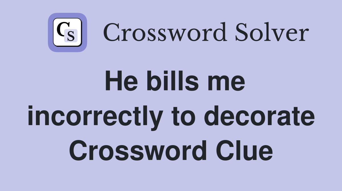 He bills me incorrectly to decorate Crossword Clue