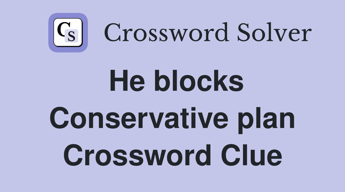 He blocks Conservative plan Crossword Clue