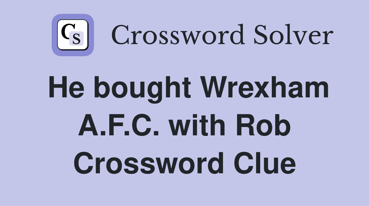 He bought Wrexham A.F.C. with Rob Crossword Clue
