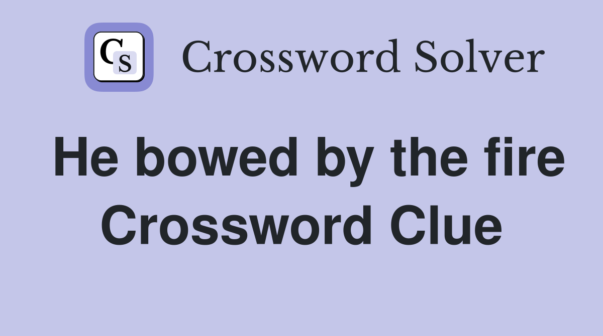 He bowed by the fire Crossword Clue