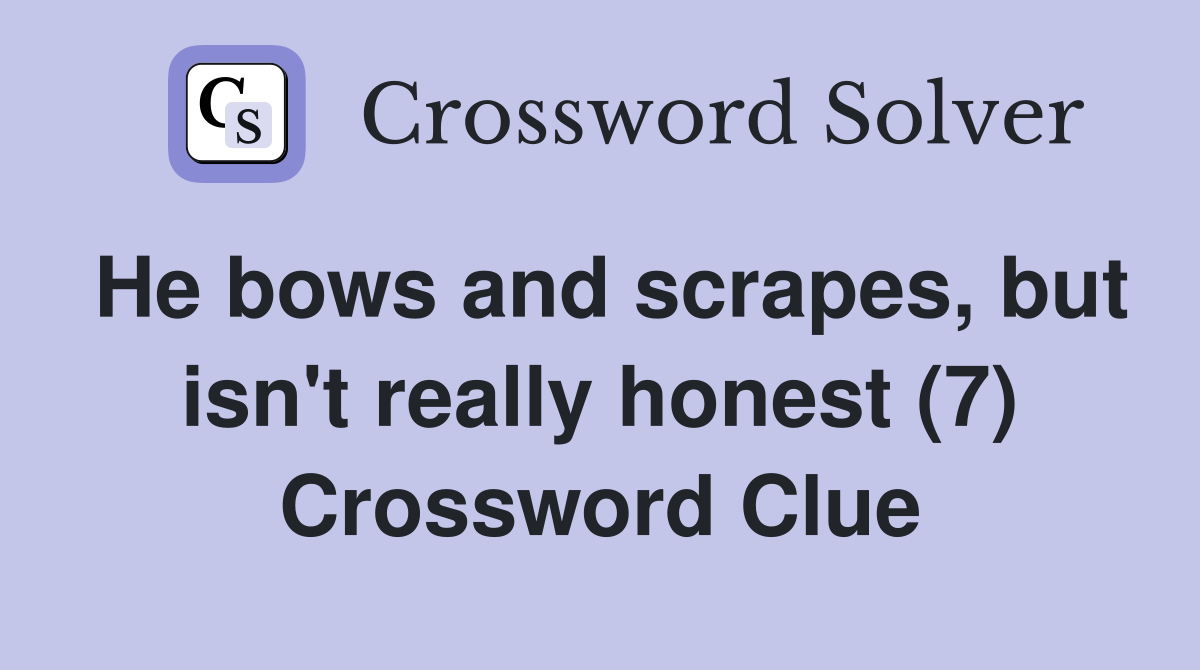 He bows and scrapes, but isn't really honest (7) Crossword Clue