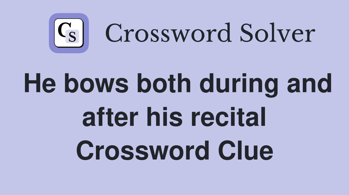 He bows both during and after his recital Crossword Clue